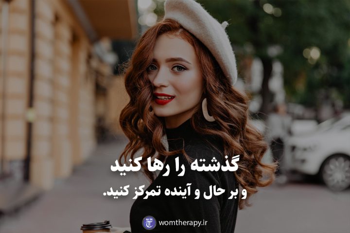 گذشته را رها کنید و بر حال و آینده تمرکز کنید.