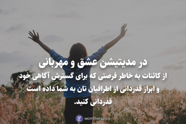 در مدیتیشن عشق و مهربانی از کائنات به خاطر فرصتی که برای گسترش آگاهی خود و ابراز قدردانی از اطرافیان تان به شما داده است قدردانی کنید.