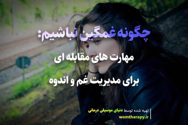 چگونه غمگین نباشیم: مهارت های مقابله ای برای مدیریت غم و اندوه