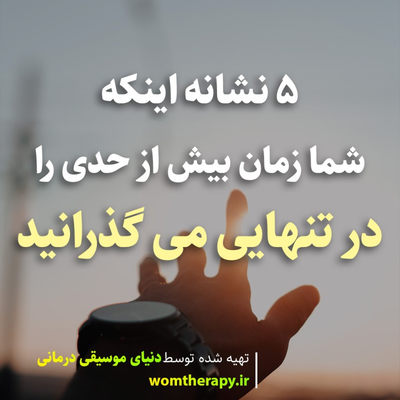 5 نشانه اینکه شما زمان بیش از حدی را در تنهایی می گذرانید