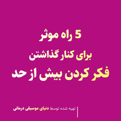 5 راه موثر برای کنار گذاشتن فکر کردن بیش از حد