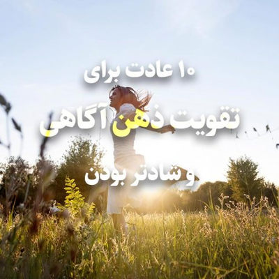 ۱۰ عادت برای تقویت ذهن آگاهی و شادتر بودن